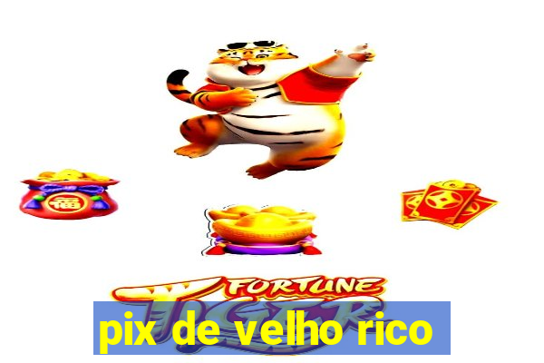 pix de velho rico